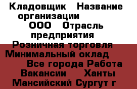 Кладовщик › Название организации ­ O’stin, ООО › Отрасль предприятия ­ Розничная торговля › Минимальный оклад ­ 17 200 - Все города Работа » Вакансии   . Ханты-Мансийский,Сургут г.